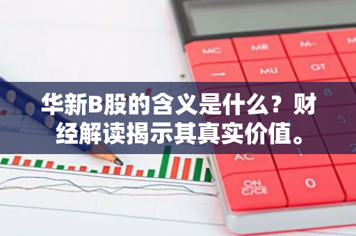 华新B股的含义是什么？财经解读揭示其真实价值。