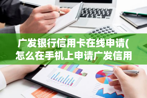 广发银行信用卡在线申请(怎么在手机上申请广发信用卡)