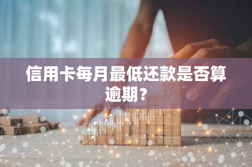 信用卡每月最低还款是否算逾期？