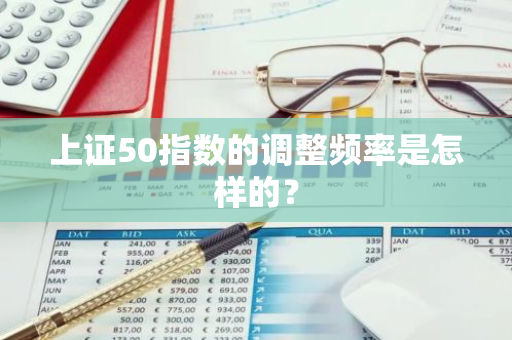 上证50指数的调整频率是怎样的？