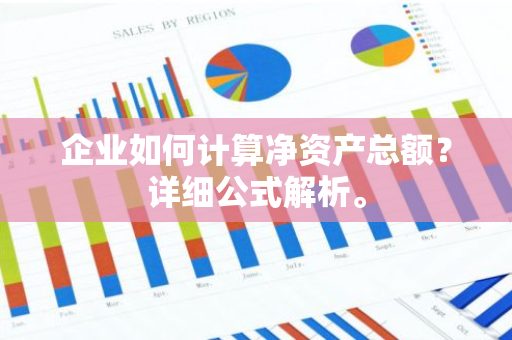 企业如何计算净资产总额？详细公式解析。
