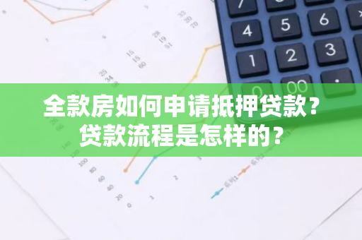 全款房如何申请抵押贷款？贷款流程是怎样的？