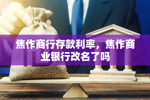 焦作商行存款利率，焦作商业银行改名了吗