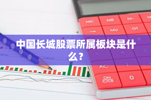 中国长城股票所属板块是什么？