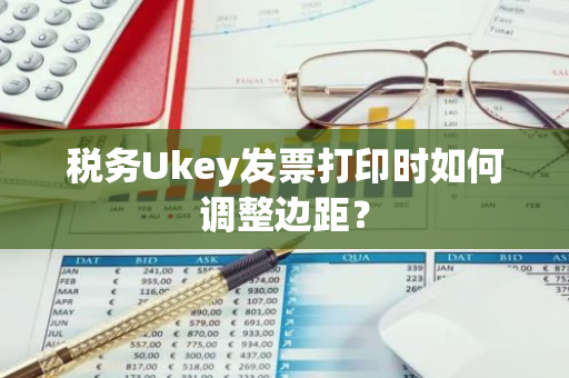 税务Ukey发票打印时如何调整边距？