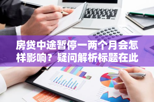 房贷中途暂停一两个月会怎样影响？疑问解析标题在此！