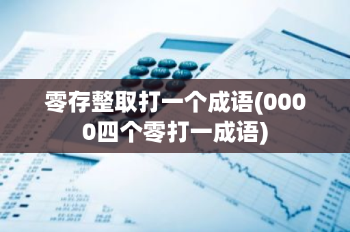 零存整取打一个成语(0000四个零打一成语)