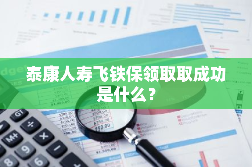 泰康人寿飞铁保领取取成功是什么？