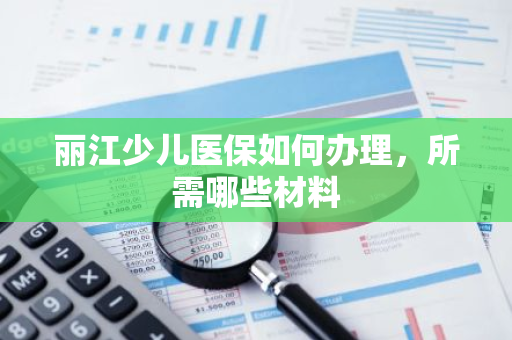 丽江少儿医保如何办理，所需哪些材料