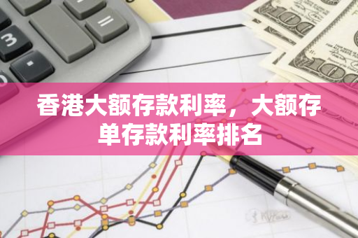 香港大额存款利率，大额存单存款利率排名