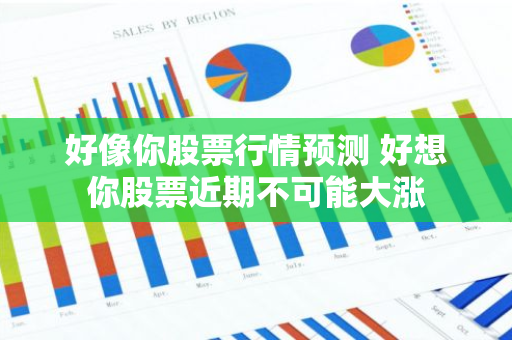 好像你股票行情预测 好想你股票近期不可能大涨
