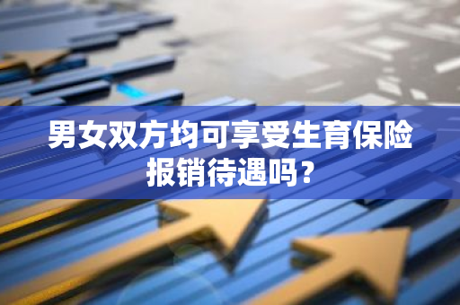男女双方均可享受生育保险报销待遇吗？