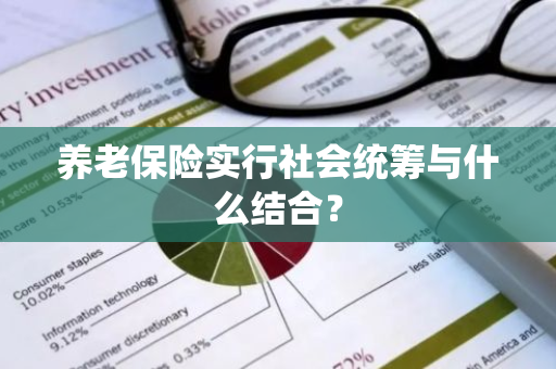 养老保险实行社会统筹与什么结合？