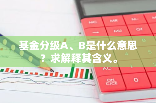 基金分级A、B是什么意思？求解释其含义。