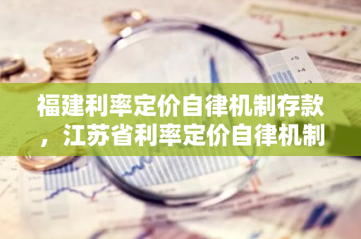 福建利率定价自律机制存款，江苏省利率定价自律机制