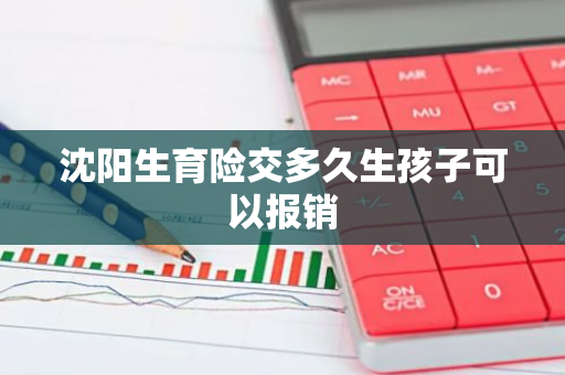 沈阳生育险交多久生孩子可以报销