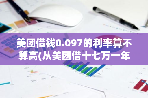 美团借钱0.097的利率算不算高(从美团借十七万一年利息是多少)