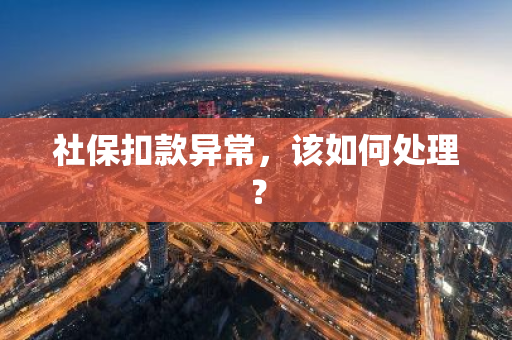 社保扣款异常，该如何处理？