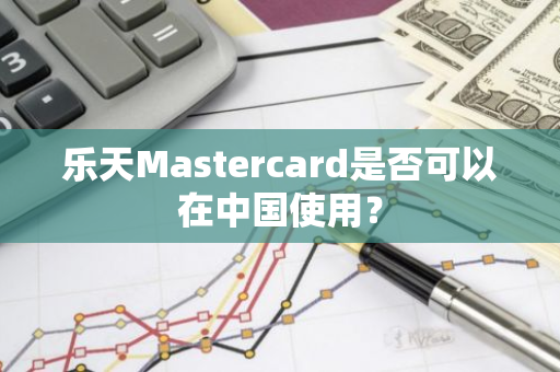 乐天Mastercard是否可以在中国使用？