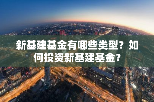 新基建基金有哪些类型？如何投资新基建基金？