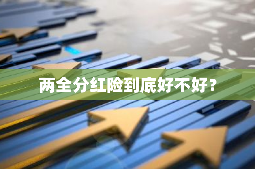 两全分红险到底好不好？
