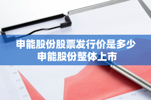申能股份股票发行价是多少 申能股份整体上市