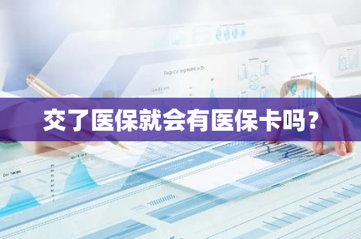 交了医保就会有医保卡吗？