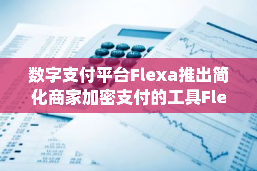 数字支付平台Flexa推出简化商家加密支付的工具Flexa Components