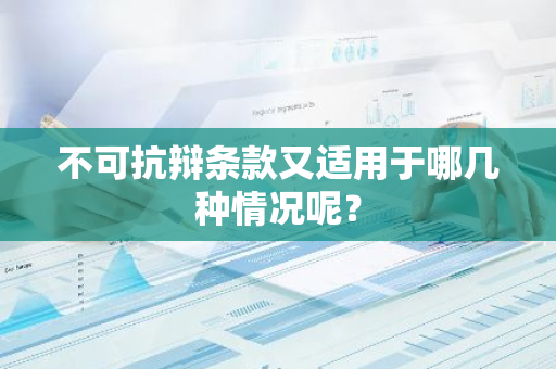 不可抗辩条款又适用于哪几种情况呢？