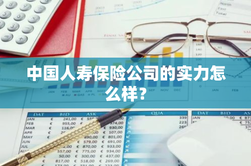 中国人寿保险公司的实力怎么样？