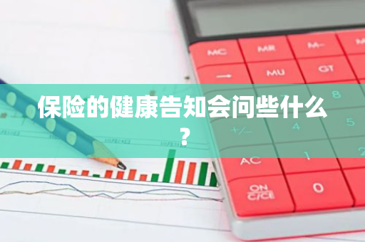 保险的健康告知会问些什么？
