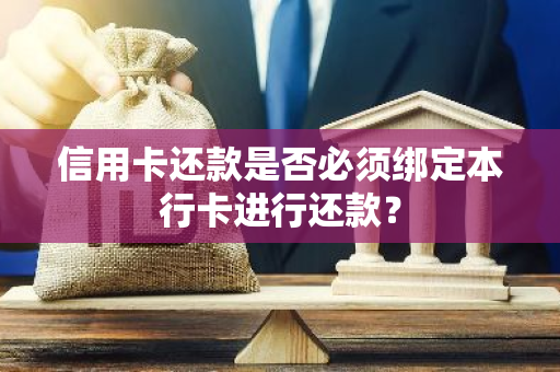 信用卡还款是否必须绑定本行卡进行还款？