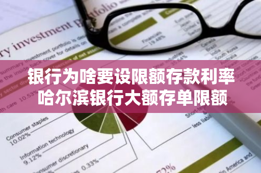 银行为啥要设限额存款利率 哈尔滨银行大额存单限额