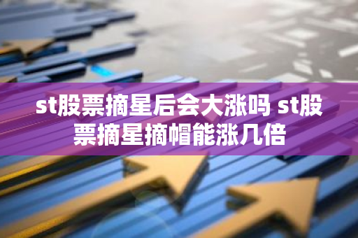 st股票摘星后会大涨吗 st股票摘星摘帽能涨几倍