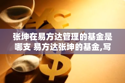 张坤在易方达管理的基金是哪支 易方达张坤的基金,写满了无奈