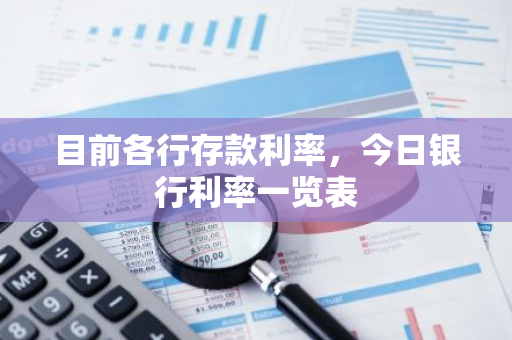 目前各行存款利率，今日银行利率一览表