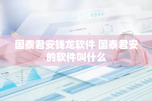 国泰君安钱龙软件 国泰君安的软件叫什么