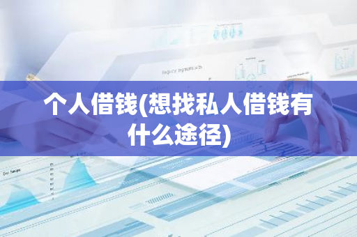 个人借钱(想找私人借钱有什么途径)