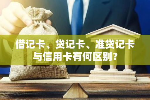 借记卡、贷记卡、准贷记卡与信用卡有何区别？