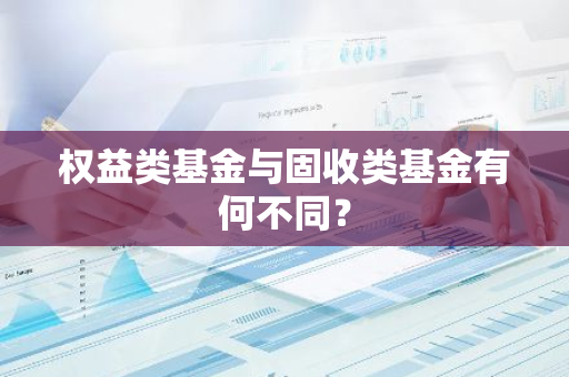 权益类基金与固收类基金有何不同？