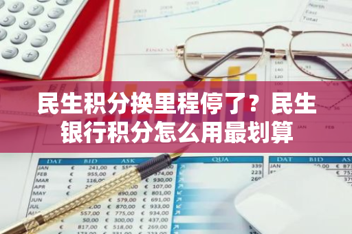 民生积分换里程停了？民生银行积分怎么用最划算