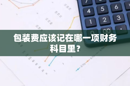 包装费应该记在哪一项财务科目里？