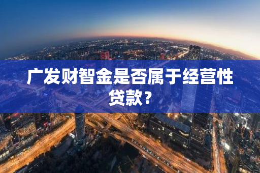 广发财智金是否属于经营性贷款？
