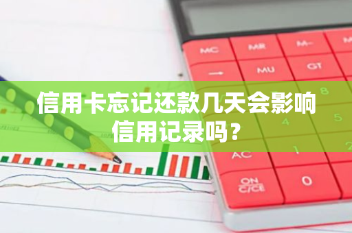 信用卡忘记还款几天会影响信用记录吗？