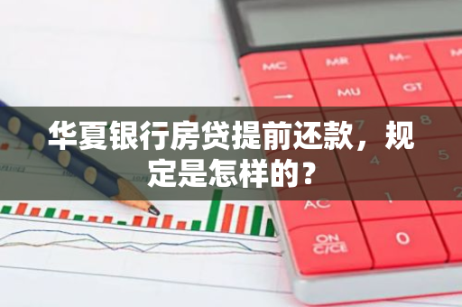 华夏银行房贷提前还款，规定是怎样的？