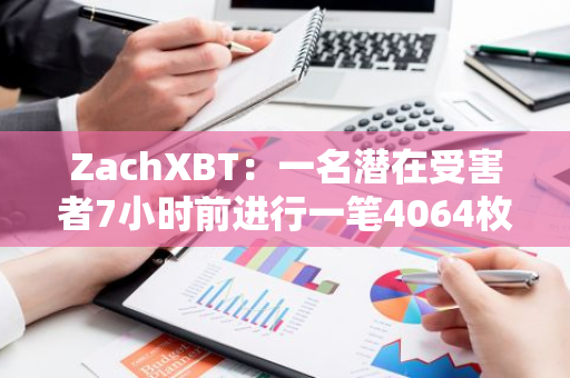 ZachXBT：一名潜在受害者7小时前进行一笔4064枚BTC的可疑转账