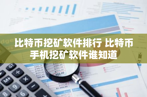 比特币挖矿软件排行 比特币手机挖矿软件谁知道