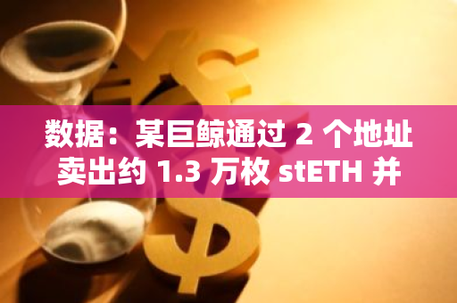 数据：某巨鲸通过 2 个地址卖出约 1.3 万枚 stETH 并换成 WBTC 和 AAVE