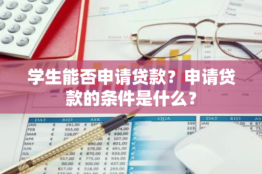 学生能否申请贷款？申请贷款的条件是什么？
