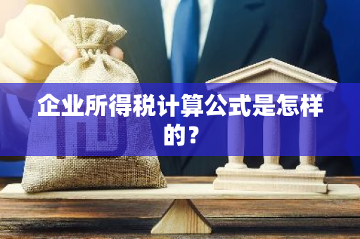 企业所得税计算公式是怎样的？